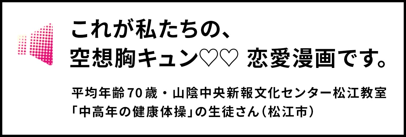これが私たちの、空想胸キュン♡♡ 恋愛漫画です。平均年齢70歳・山陰中央新報文化センター松江教室「中高年の健康体操」の生徒さん（松江市） 